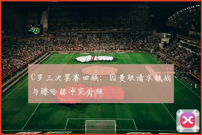 C罗三次罢赛回顾：因曼联请求缺战与滕哈赫冲突升级