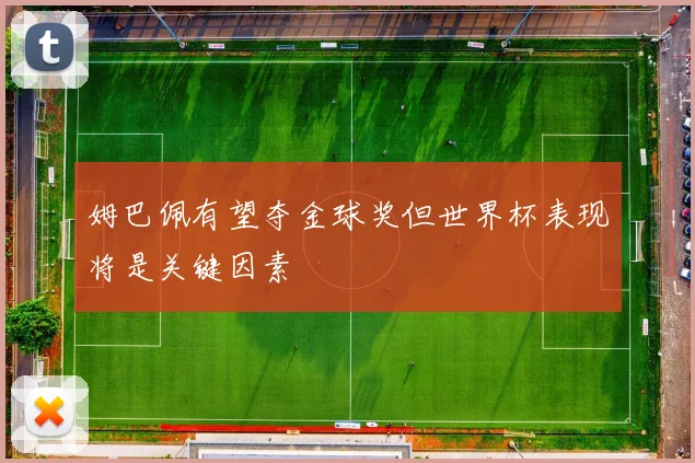 姆巴佩有望夺金球奖但世界杯表现将是关键因素