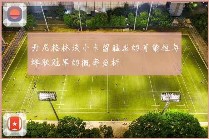 丹尼格林谈小卡留猛龙的可能性与蝉联冠军的概率分析