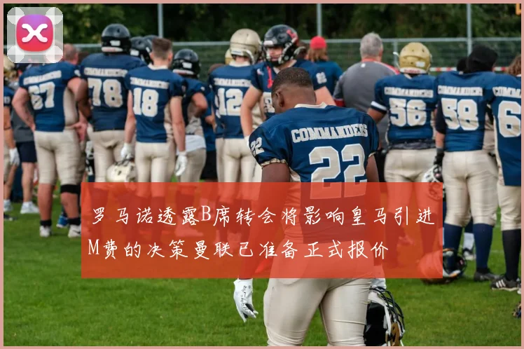 罗马诺透露B席转会将影响皇马引进M费的决策曼联已准备正式报价
