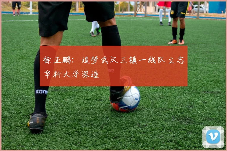 徐正鹏：追梦武汉三镇一线队立志华科大学深造