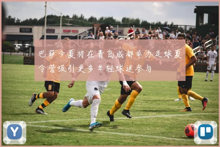 巴萨今夏将在青岛成都举办足球夏令营吸引更多年轻球迷参与