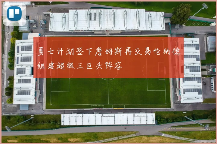 勇士计划签下詹姆斯再交易伦纳德组建超级三巨头阵容