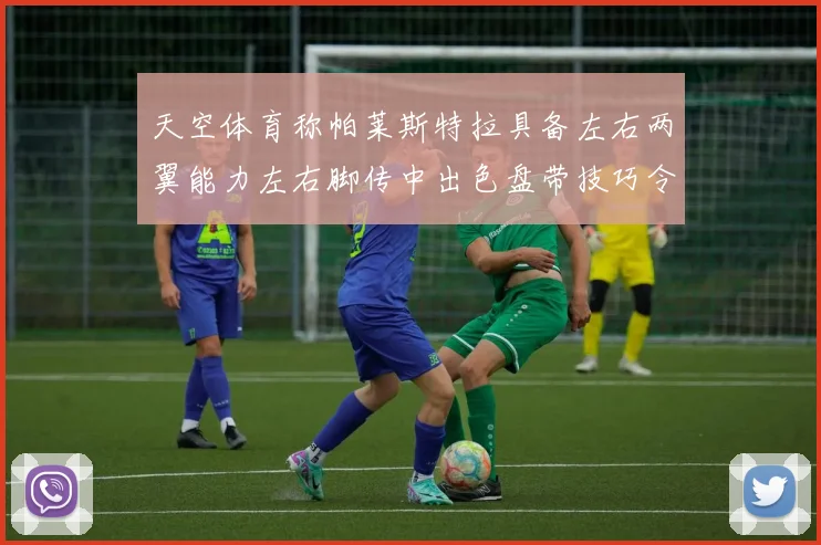 天空体育称帕莱斯特拉具备左右两翼能力左右脚传中出色盘带技巧令人赞叹