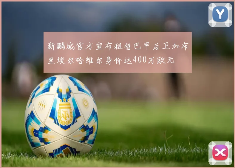 新鹏城官方宣布租借巴甲后卫加布里埃尔哈维尔身价达400万欧元